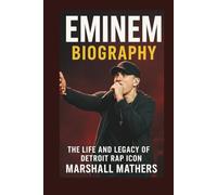 EMINEM BIOGRAPHY: The Life And Legacy Of Detroit Rap Icon Marshall Mathers