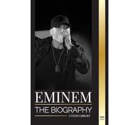 Eminem: The biography of the greatest rapper of all time, his hip hop evolution and legacy