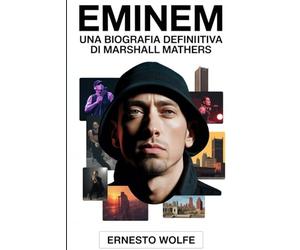 Eminem: Una biografia definitiva di Marshall Mathers: La storia della vita, il percorso artistico e la cultura Significato di un'icona dell'hip-hop