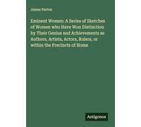 Eminent Women: A Series of Sketches of Women who Have Won Distinction by Their Genius and Achievements as Authors, Artists, Actors, Rulers, or within the Precincts of Home