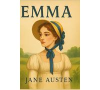 Emma by Jane Austen - A Timeless Romantic Comedy of Manners in Regency England: A Witty and Heartfelt Classic Novel of Love, Friendship, and Self-Discovery