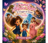 Emma e Alpaca Rosa - Il Viaggio nel Tempo con GiuGiu: Activity Book : giochi, colori, creatività ed emozioni attraverso le epoche.