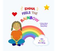 Emma Feels The Rainbow: A Story About All Emotions Being Okay