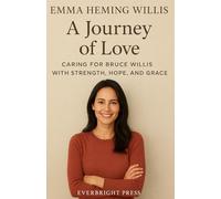 Emma Heming Willis: A Journey of Love: Caring for Bruce Willis with Strength, Hope, and Grace
