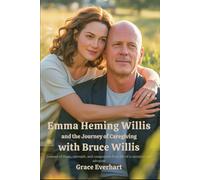 Emma Heming Willis and the Journey of Caregiving with Bruce Willis: Lessons of Hope, Strength, and Compassion from Life of a Caregiver and Advocate