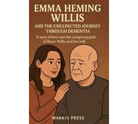 EMMA HEMING WILLIS AND THE UNEXPECTED JOURNEY THROUGH DEMENTIA: A story of love and the caregiving path of Bruce Willis and his wife.