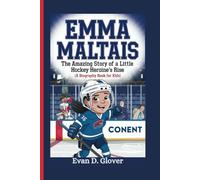 EMMA MALTAIS: The Amazing Story of a Little Hockey Heroine's Rise (A Biography Book For Kids)