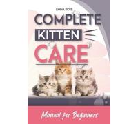 Emma Rose Complete Kitten Care Manual For Beginners (Tascabile)