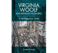 Virginia Woolf and Being-in-the-World: A Heideggerian Study by Simone, Emma