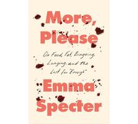 More, Please: On Food, Fat, Bingeing, Longing, and the Lust for "Enough"