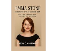 EMMA STONE: BIOGRAPHY OF A HOLLYWOOD ICON: HER LIFE, CAREER, AND JOURNEY TO STARDOM