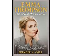 Emma Thompson A Life in Words, Wit, and Wonder: From Stage and Screen to Activism and Legacy - The Definitive Biography of a Dame of British Cinema