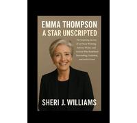 Emma Thompson: A Star Unscripted: The Inspiring Journey of an Oscar-Winning Actress, Writer, and Activist Who Redefined Storytelling, Feminism, and Social Good