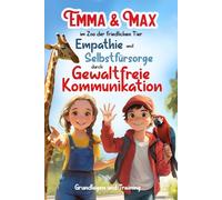 Emma und Max im Zoo der friedlichen Tiere Empathie und Selbstfürsorge durch Gewaltfreie Kommunikation: Grundlagen und Training