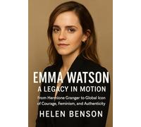 Emma Watson: A Legacy in Motion: From Hermione Granger to Global Icon of Courage, Feminism, and Authenticity