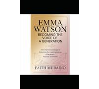 Emma Watson: Becoming the Voice of a Generation: From Hermione Granger to Global Icon - The Inspiring Journey of Feminism, Purpose, and Power