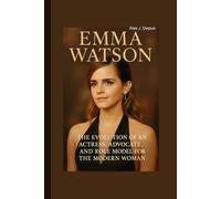 EMMA WATSON BIOGRAPHY: The Evolution of an Actress, Advocate, and Role Model for the Modern Woman