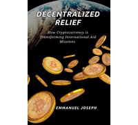 Emmanuel Joseph Decentralized Relief, How Cryptocurrency is Transfor (Tascabile)
