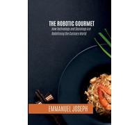 The Robotic Gourmet, How Technology and Sociology Are Redefining the Culinary World
