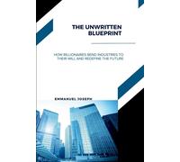 The Unwritten Blueprint, How Billionaires Bend Industries to Their Will and Redefine the Future