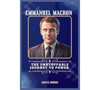 Emmanuel Macron: The Unstoppable Journey to Power
