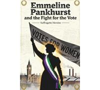 Emmeline Pankhurst and the Fight for the Vote: Suffragette Heroine