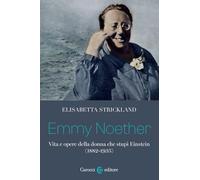 Libri Elisabetta Strickland - Emmy Noether. Vita E Opere Della Donna Che Stupi E