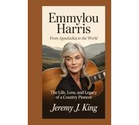 Emmylou Harris: From Appalachia to the World: The Life, Love, and Legacy of a Country Pioneer