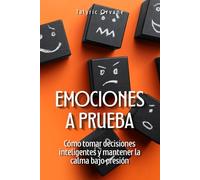 Emociones a prueba: Cómo tomar decisiones inteligentes y mantener la calma bajo presión
