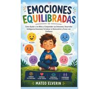 Emociones equilibradas: Cómo Ayudar a los Niños a Comprender sus Emociones, Desarrollar Inteligencia Emocional, Fortalecer el Autocontrol y Crecer con Confianza