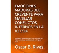 EMOCIONES MADURAS DEL CREYENTE PARA MANEJAR CONFLICTOS INTERNOS EN LA IGLESIA: Habilidades Socioemocionales en la comunidad de fe ¿Cómo fomentarlas saludablemente en la iglesia local?