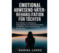 EMOTIONAL ABWESEND-VÄTER-REHABILITATION FÜR TÖCHTER: Ein Leitfaden zur Heilung der Vergangenheit, zur Stärkung des Selbstwertgefühls und zur Anerkennung der Ganzheit