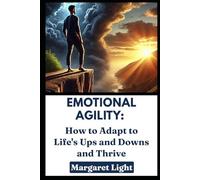 Emotional Agility: How to Adapt to Life's Ups and Downs and Thrive.: Navigate emotional challenges with grace, build resilience, and flourish through life’s constant changes.