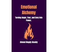 Emotional Alchemy: Turning Anger, Fear, and Envy into Power and Focus