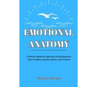 EMOTIONAL ANATOMY: A Human Medicine Approach to Healing from Inner Conflict, Anxiety, Shame, and Trauma