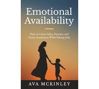 Emotional Availability: How to Create Safety, Presence, and Secure Attachment While Raising Kids: 4