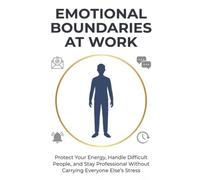 Emotional Boundaries at Work: Protect Your Energy, Handle Difficult People, and Stay Professional Without Carrying Everyone Else's Stress