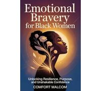 Emotional Bravery For Black Women: Unlocking Resilience, Purpose, and Unshakable Confidence