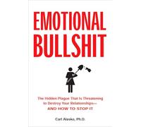 Emotional Bullshit: The Hidden Plague that Is Threatening to Destroy Your Relationships-and How to Stop It