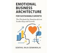 Emotional Business Architecture for Sustainable Growth: The playbook for Emotion-driven Leadership and Growth