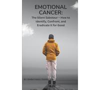 Emotional Cancer: The Silent Saboteur: How to Identify, Confront, and Eradicate It for Good