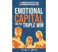 Emotional Capital for the Triple Win: 50 Innovative Ways to Lead the Consumption Revolution