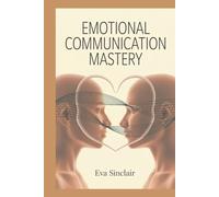 Emotional Communication Mastery: How to Read Feelings, Express Yourself Clearly, and Build Strong Trust-Based Relationships