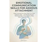 Emotional Communication Skills for Anxious Attachment: Stop Overreacting, Say What You Feel Without Fear, and Build Secure Relationships Using a Calm, Step-by-Step System