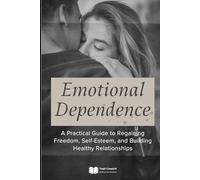 Emotional Dependence: A Practical Guide to Regaining Freedom, Self-Esteem, and Building Healthy Relationships