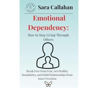Emotional Dependency: How to Stop Living Through Others: Break Free from Fear, Set Healthy Boundaries, and Build Relationships from Inner Freedom