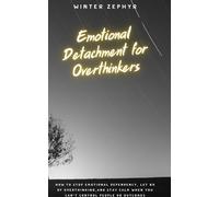 Emotional Detachment for Overthinkers: How to Stop Emotional Dependency, Let Go of Overthinking,and Stay Calm When You Can't Control People or Outcomes