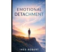 EMOTIONAL DETACHMENT: How to Stop Overthinking, Set Boundaries, and Live with Confidence