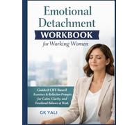 Emotional Detachment Workbook for Working Women: Guided CBT-Based Exercises & Reflection Prompts to Stop Overthinking, Set Healthy Boundaries, Reduce Emotional Overload & Stay Calm at Work