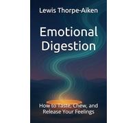 Emotional Digestion: How to Taste, Chew, and Release Your Feelings